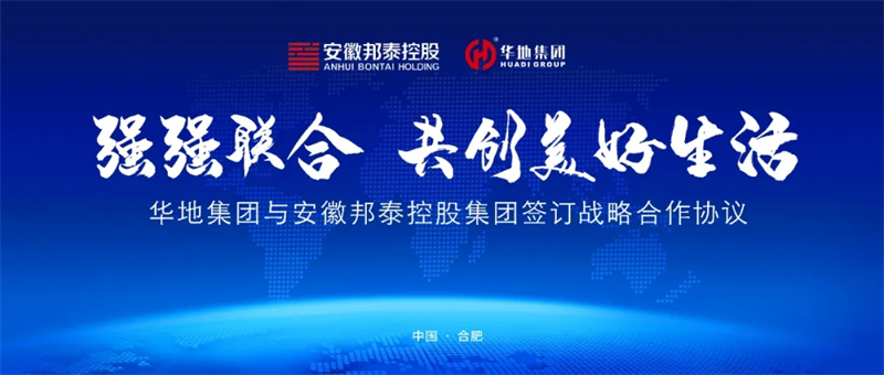 強強聯(lián)合，共創(chuàng)美好生活丨華地集團與安徽邦泰控股集團簽訂戰(zhàn)略合作協(xié)議！