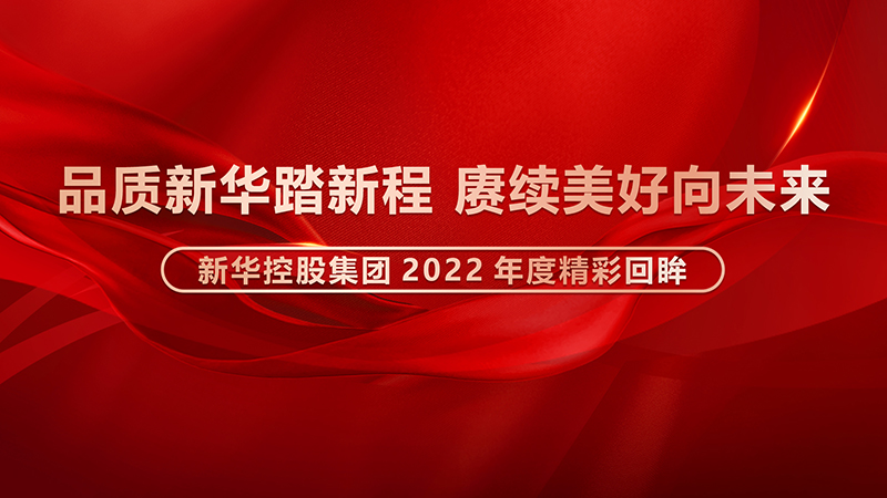 品質新華踏新程，賡續(xù)美好向未來 ——新華控股集團2022年度精彩回眸